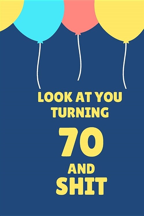 Look at You Turning 70 and Shit: Appreciate Your Friend with This Birthday Blank Lined Notebook (Paperback)