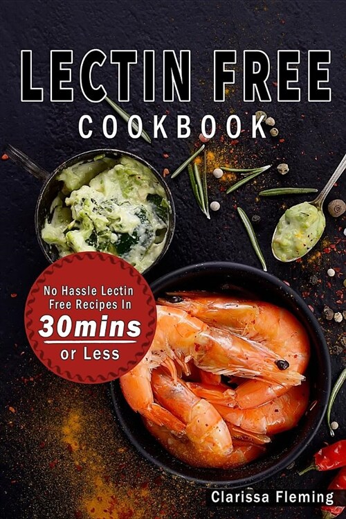 Lectin Free Cookbook: No Hassle Lectin Free Recipes in 30 Minutes or Less (Start Today Cooking Quick & Easy Recipes & Lose Weight Fast by Ea (Paperback)