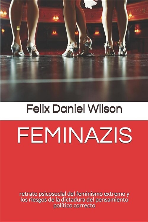 Feminazis: Retrato Psicosocial del Feminismo Extremo Y Los Riesgos de la Dictadura del Pensamiento Pol?ico Correcto (Paperback)