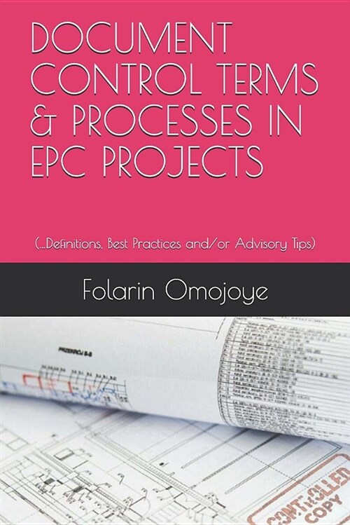 Document Control Terms & Processes in Epc Projects: ...Definitions, Best Practices And/Or Advisory Tips (Paperback)