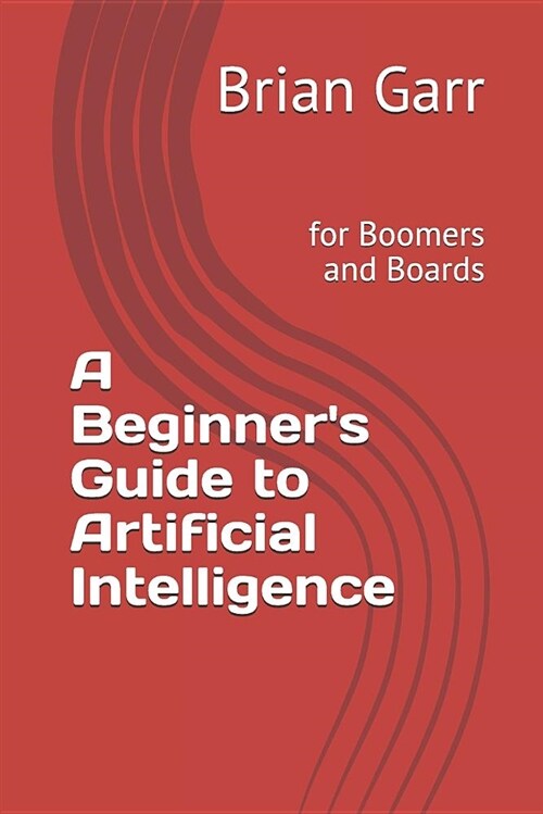 A Beginners Guide to Artificial Intelligence: For Boomers and Boards (Paperback)