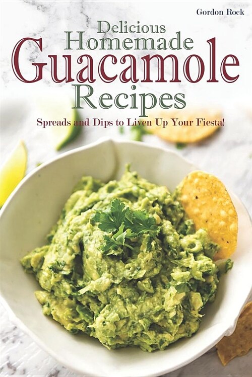 Delicious Homemade Guacamole Recipes: Spreads and Dips to Liven Up Your Fiesta! (Paperback)