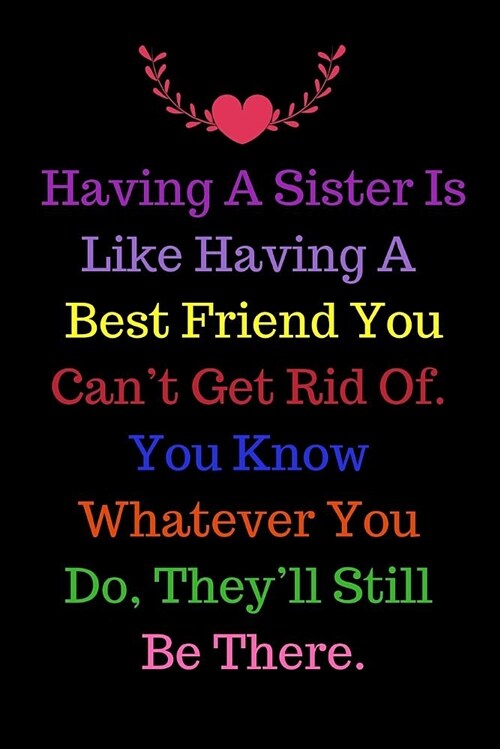 Having A Sister Is Like Having A Best Friend You Cant Get Rid Of. You Know Whatever You Do, Theyll Still Be There.: Journal containing Inspirational (Paperback)