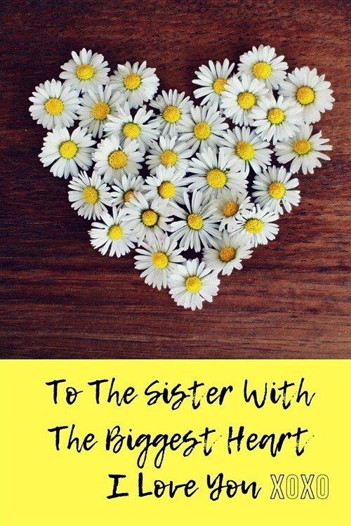 To the Sister with the Biggest Heart, I Love You Xoxo: Journal Containing Inspirational Quotes (Paperback)