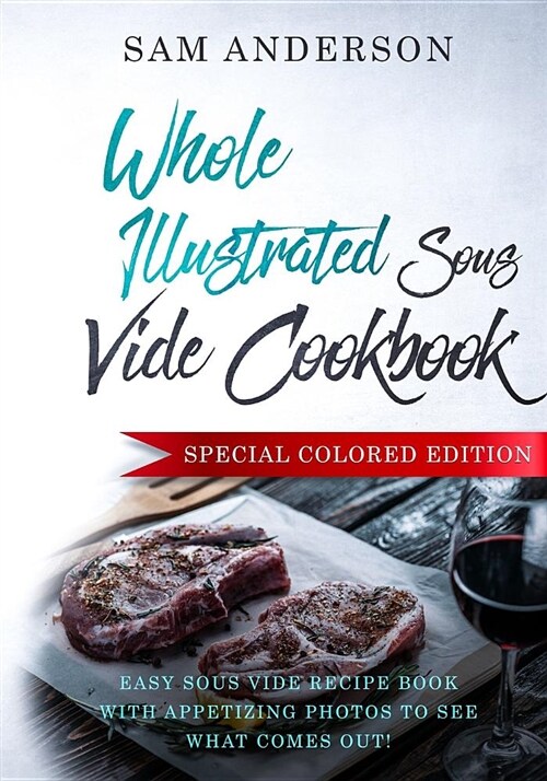 Whole Illustrated Sous Vide Cookbook: Easy Sous Vide Recipe Book with Appetizing Photos to See What Comes Out! (Paperback)