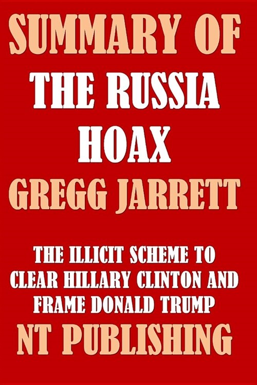 Summary of the Russia Hoax by Gregg Jarrett: The Illicit Scheme to Clear Hillary Clinton and Frame Donald Trump (Paperback)