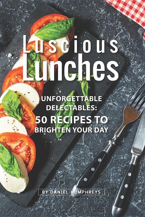 Luscious Lunches: Unforgettable Delectables: 50 Recipes to Brighten Your Day (Paperback)