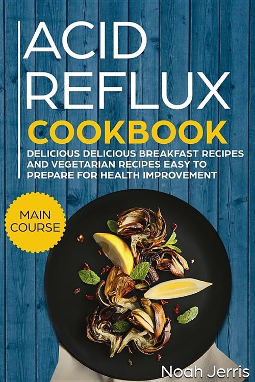 Acid Reflux Cookbook: Main Course - Delicious Breakfast Recipes and Vegetarian Recipes Easy to Prepare for Health Improvement (Gerd and Lpr (Paperback)