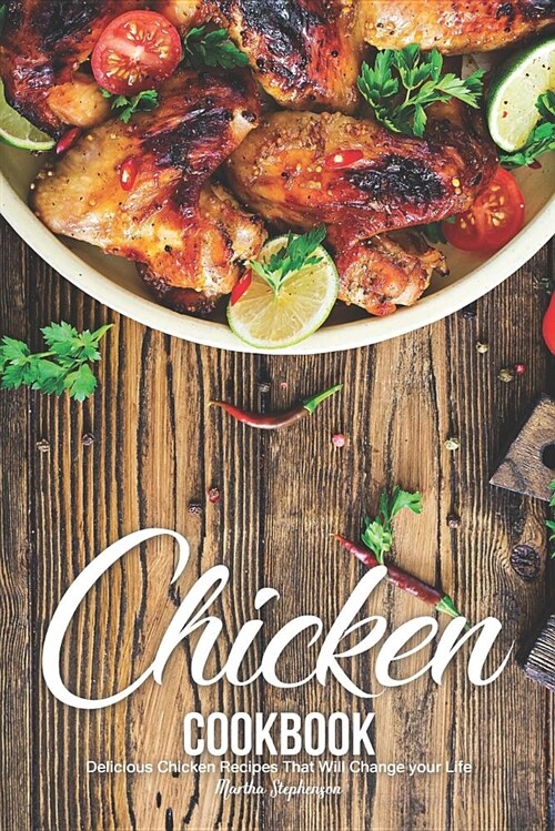 Chicken Cookbook: Delicious Chicken Recipes That Will Change Your Life (Paperback)