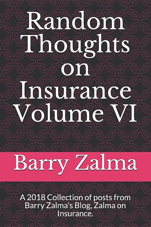 Random Thoughts on Insurance Volume VI: A 2018 Collection of Posts from Barry Zalmas Blog, Zalma on Insurance. (Paperback)