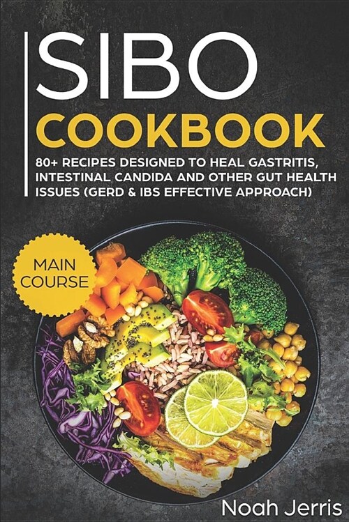 Sibo Cookbook: Main Course - 80+ Recipes Designed to Heal Gastritis, Intestinal Candida and Other Gut Health Issues (Gerd & Ibs Effec (Paperback)