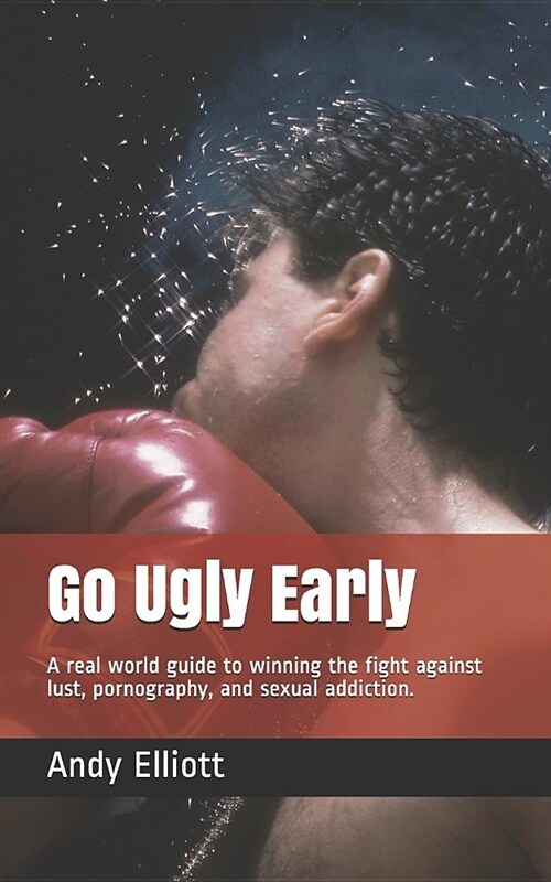 Go Ugly Early: A Real World Guide to Winning the Fight Against Lust, Pornography, and Sexual Addiction. (Paperback)