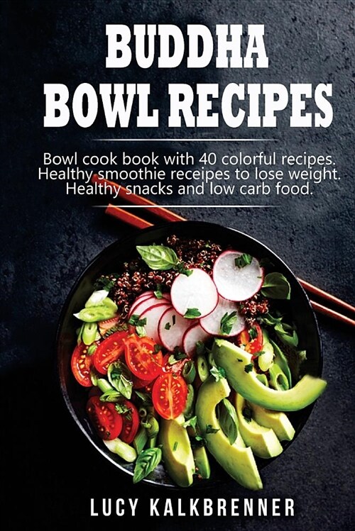 Buddha Bowl Recipes: Bowl Cook Book with 40 Colorful Recipes. Healthy Smoothie Recipes to Lose Weight. Healthy Snacks and Low Carb Food. (Paperback)