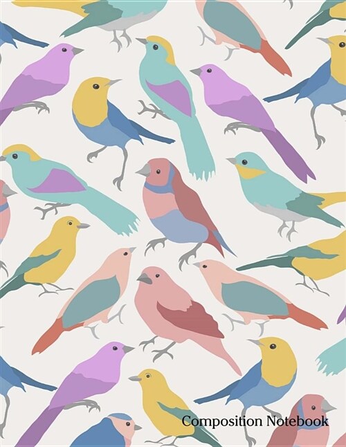 Composition Notebook: Multi-Color Birds Composition Notebook - 8.5 x 11 - 200 pages (100 sheets) College Ruled Lined Paper. Glossy Cover. (Paperback)