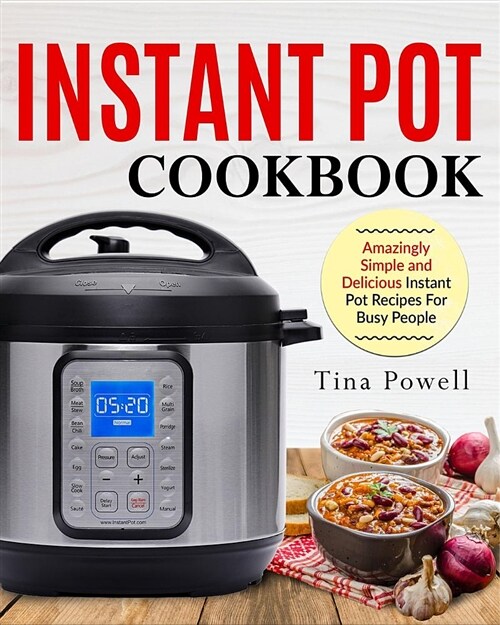 Instant Pot Cookbook: Amazingly Simple and Delicious Instant Pot Recipes for Busy People Author: Tina Powell (Paperback)