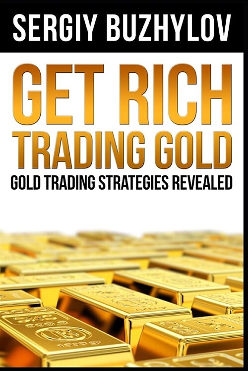 Get Rich Trading Gold: Gold Trading Strategies Revealed (Paperback)