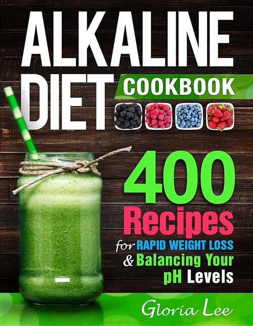 Alkaline Diet Cookbook: 400 Recipes for Rapid Weight Loss & Balancing Your PH Levels (Paperback)