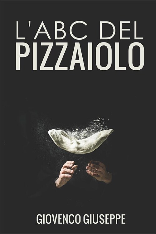 LAbc del Pizzaiolo: Ecco Cosa Devi Sapere E Cosa Devi Fare Per Diventare Un Pizzaiolo Professionista in Tempo Da Record. (Paperback)