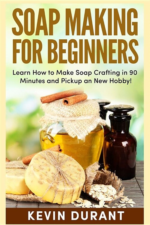 Soap Making for Beginners: Learn How to Make Soap Crafting in 90 Minutes and Pickup an New Hobby! (Paperback)