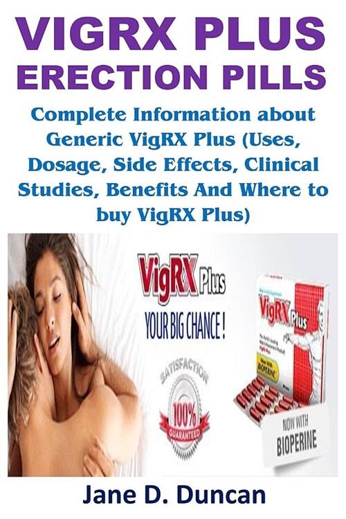 Vigrx Plus Erection Pills: Complete Information about Generic Vigrx Plus Pills (Uses, Dosage, Side Effects, Clinical Studies, Benefits and Where (Paperback)