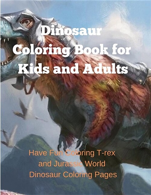 Dinosaur Coloring Book for Kids and Adults: Have Fun Coloring T-Rex and Jurassic World Dinosaur Coloring Pages (Paperback)