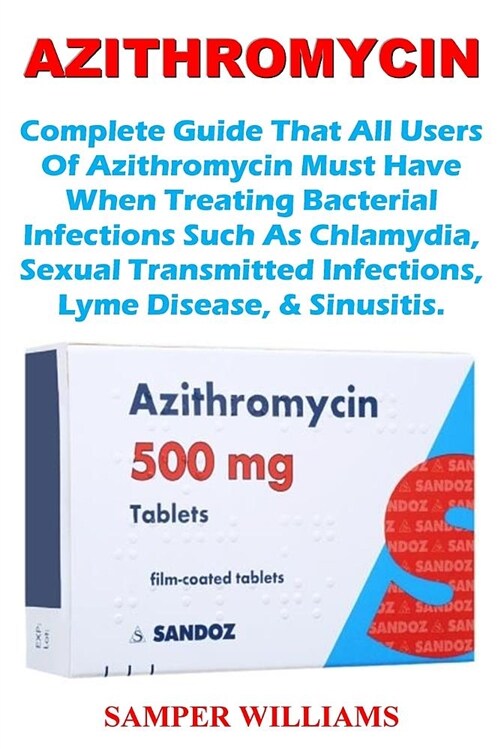 Azithromycin: Complete Guide That All Users of Azithromycin Must Have When Treating Bacterial Infections Such as Chlamydia, Sexual T (Paperback)