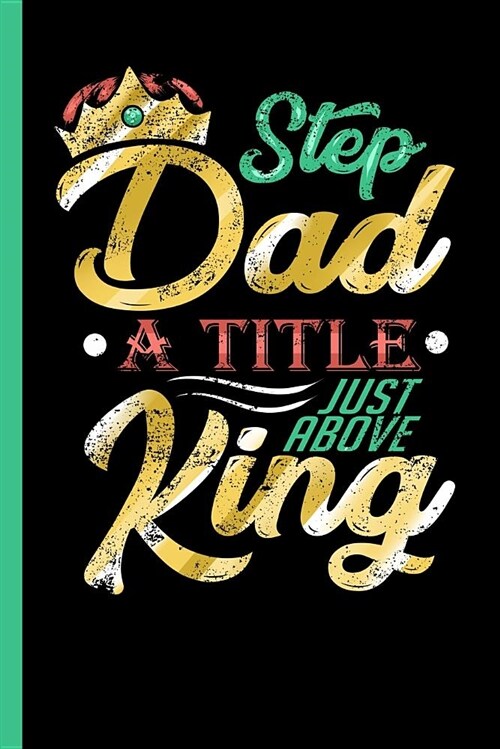 Step Dad - A Title Just Above King: Notebook, Journal or Diary - Take Your Notes or Gift It A to Your Beloved Step Daddy, Journal Paper Date Lines (12 (Paperback)