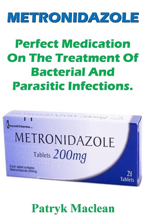 Metronidazole (Flagyl): Perfect Medication on the Treatment of Bacterial and Parasitic Infections. (Paperback)