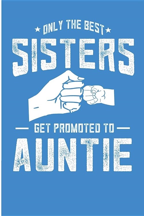 Only the Best Sisters Get Promoted to Auntie: Promoted to Aunt Baby Announcement Blank Lined Note Book (Paperback)
