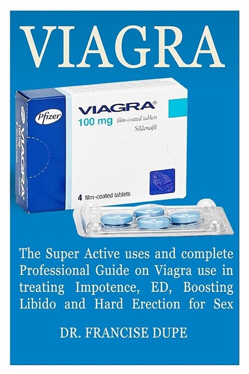 Viagra: The Super Active Uses and Complete Professional Guide on Viagra Use in Treating Impotence, Ed, Boosting Libido and Har (Paperback)