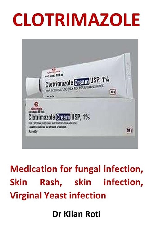 Clotrimazole: Medication for Fungal Infection, Skin Rash, Skin Infection, Virginal Yeast Infection (Paperback)