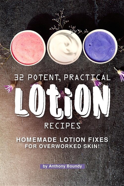 32 Potent, Practical Lotion Recipes: Homemade Lotion Fixes for Overworked Skin! (Paperback)