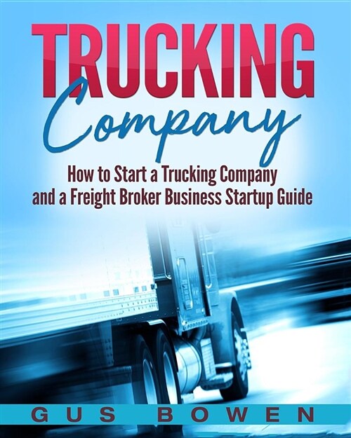Trucking Company: How to Start a Trucking Company and a Freight Broker Business Startup Guide (Paperback)