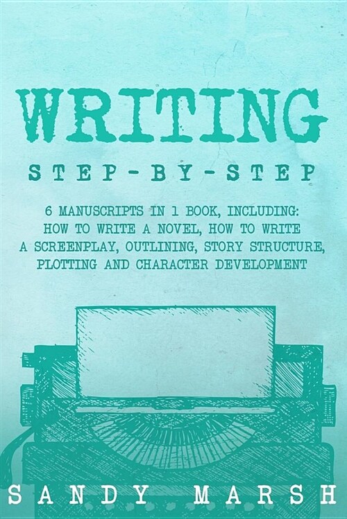 Writing: Step-by-Step - 6 Manuscripts in 1 Book, Including: How to Write a Novel, How to Write a Screenplay, Outlining, Story S (Paperback)