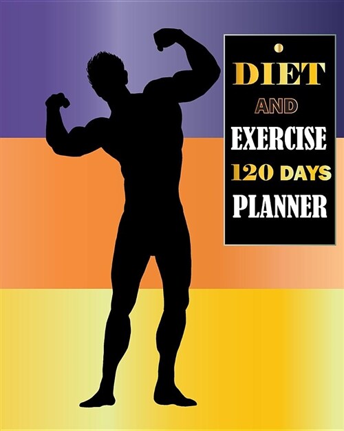 Diet and Exercise 120 Days Planner: For Mens Food Journal and Activity Log Book to Track Your Eating and Exercise for Weight Loss Tracker, Daily Note (Paperback)