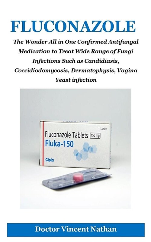 Fluconazole: The Wonder All in One Confirmed Antifungal Medication to Treat Wide Range of Fungi Infections Such as Candidiasis, Coc (Paperback)