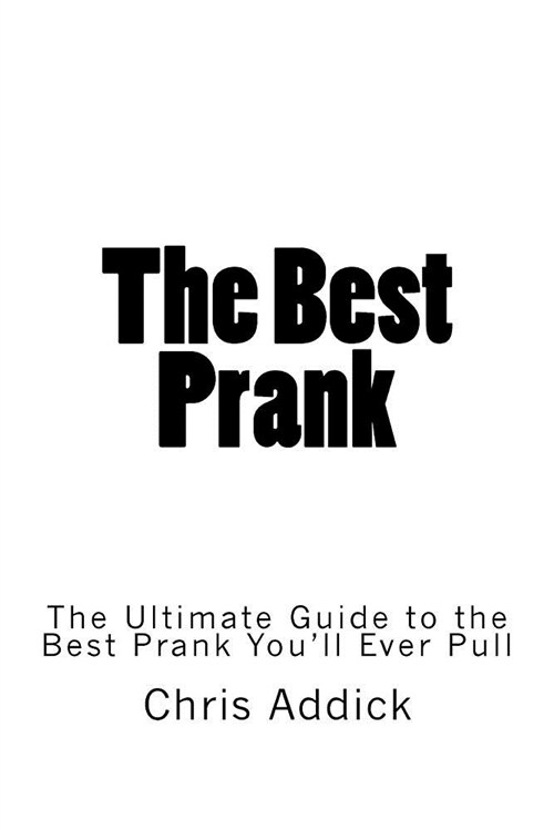 The Best Prank: The Ultimate Guide to the Best Prank Youll Ever Pull (Paperback)