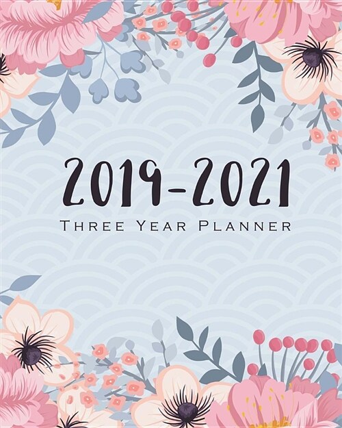 2019-2021 Three Year Planner: Floral Cover Yearly Goals Monthly Planner Calendar Academic January 2019 to December 2021 Organizer Agenda for the Nex (Paperback)