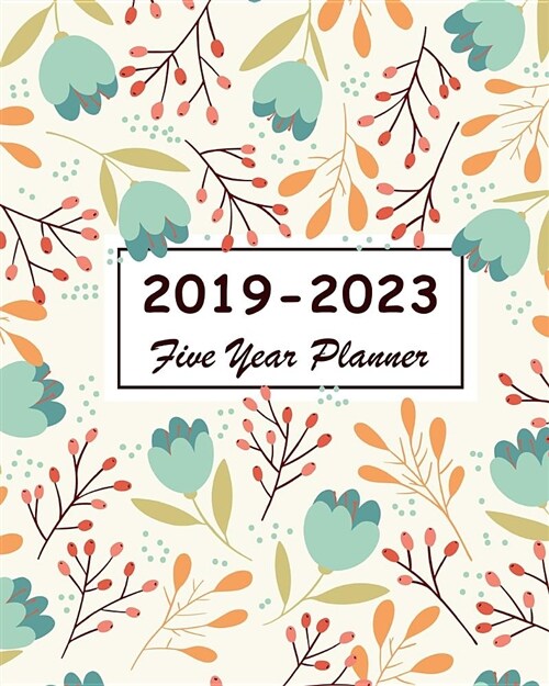 2019-2023 Five Year Planner: Floral Cover, 60 Months Calendar Work Schedules Personal, 5 Year Appointment Notebook, Agenda Planner for the Next Fiv (Paperback)