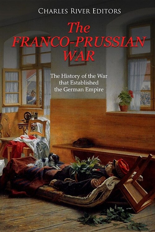 The Franco-Prussian War: The History of the War That Established the German Empire (Paperback)