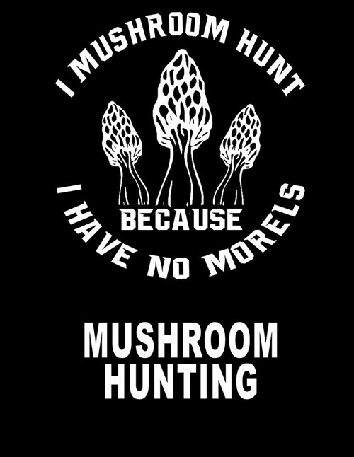 I Hunt Mushrooms: Morel Mushroom Growing Journal 8.5x11 200 Pages College Ruled (Paperback)