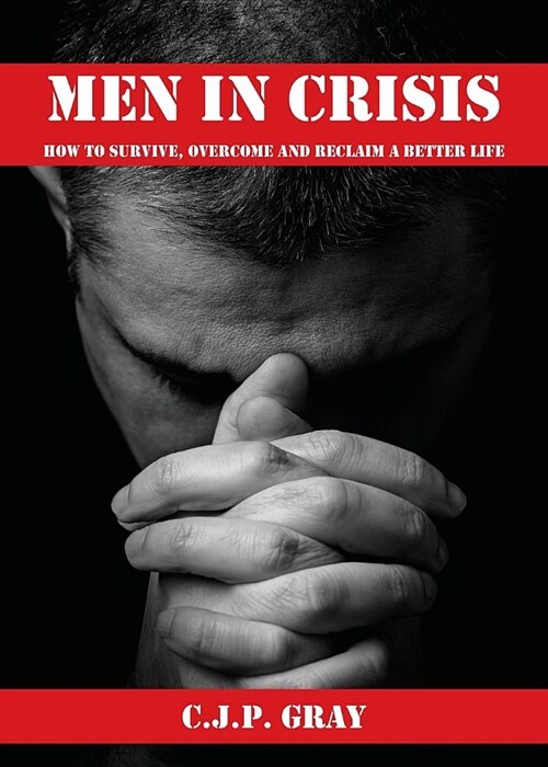 MEN IN CRISIS : How to Survive, Overcome and Reclaim a Better Life (Paperback)