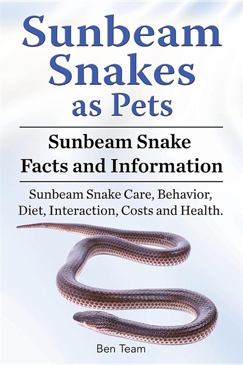 Sunbeam Snakes as Pets. Sunbeam Snake Facts and Information. Sunbeam Snake Care, Behavior, Diet, Interaction, Costs and Health. (Paperback)
