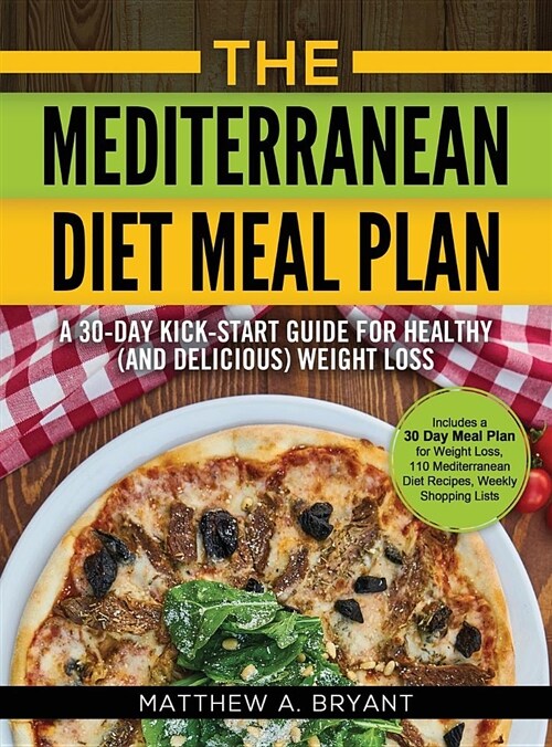 The Mediterranean Diet Meal Plan: A 30-Day Kick-Start Guide for Healthy (and Delicious) Weight Loss: Includes a 30 Day Meal Plan for Weight Loss, 110 (Hardcover)