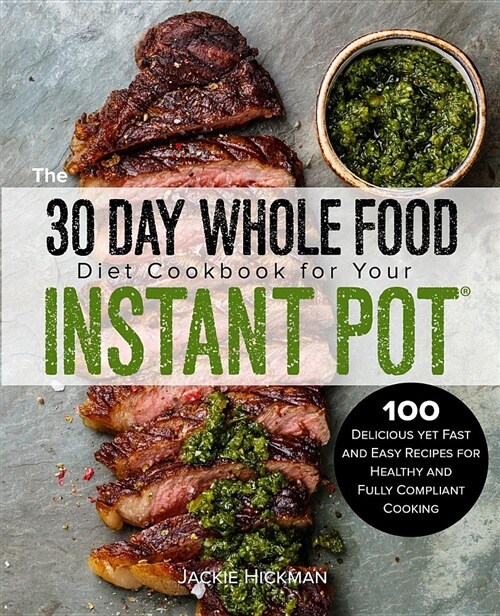 The 30 Day Whole Food Diet Cookbook for Your Instant Pot(r): 100 Delicious Yet Fast and Easy Recipes for Healthy and Fully Compliant Cooking (Paperback)