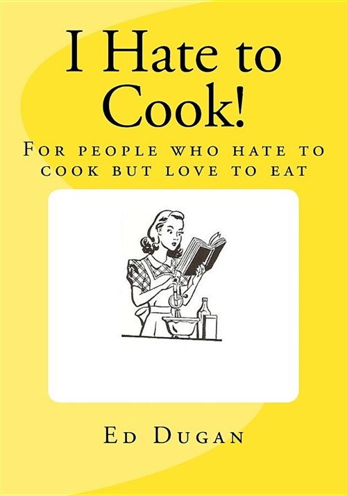 I Hate to Cook!: A Cookbook for People Who Hate to Cook But Love to Eat (Paperback)