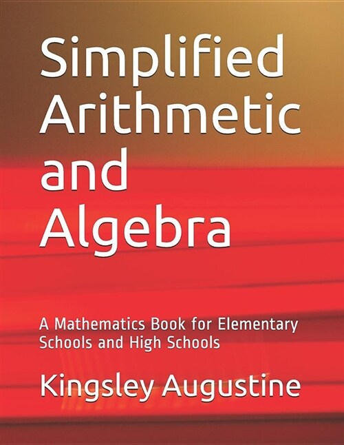 Simplified Arithmetic and Algebra: A Mathematics Book for Elementary Schools and High Schools (Paperback)