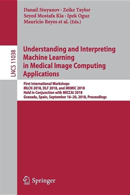 Understanding and Interpreting Machine Learning in Medical Image Computing Applications: First International Workshops, Mlcn 2018, Dlf 2018, and IMIMI (Paperback, 2018)