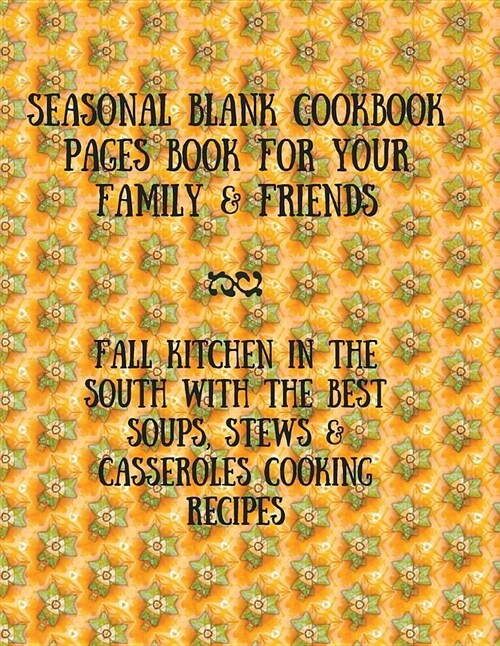 Seasonal Blank Cookbook Pages Book for Your Family & Friends: Fall Kitchen in the South with the Best Soups, Stews & Casseroles Cooking Recipes (Paperback)