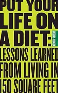 Put Your Life on a Diet: Lessons Learned from Living in 140 Square Feet (Paperback)